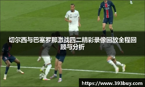 切尔西与巴塞罗那激战四二精彩录像回放全程回顾与分析